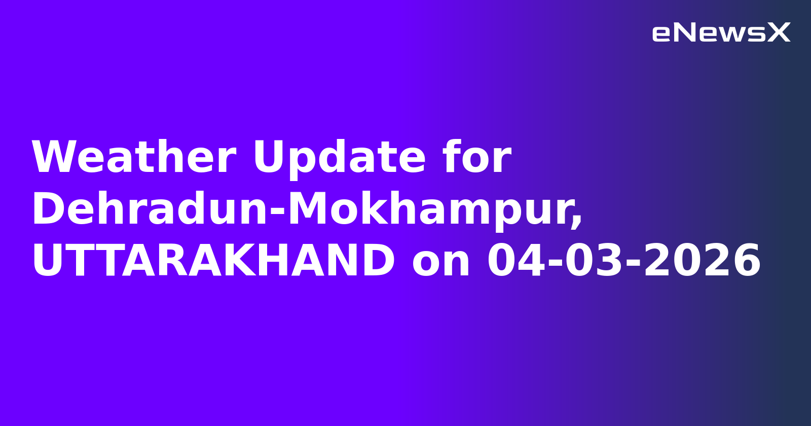 Weather Update for Dehradun-Mokhampur, UTTARAKHAND on 04-03-2026
