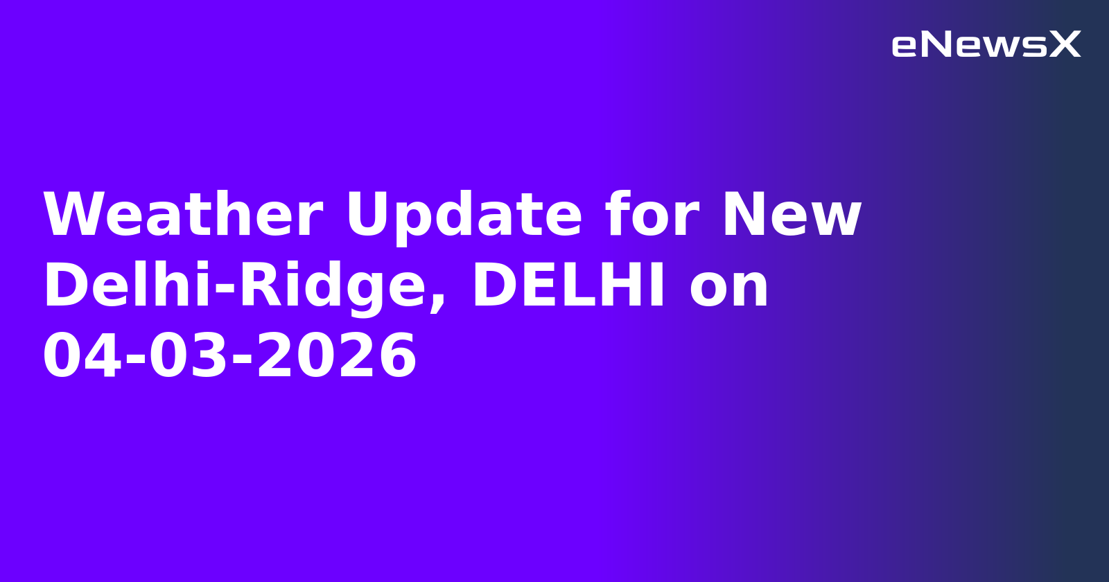 Weather Update for New Delhi-Ridge, DELHI on 04-03-2026