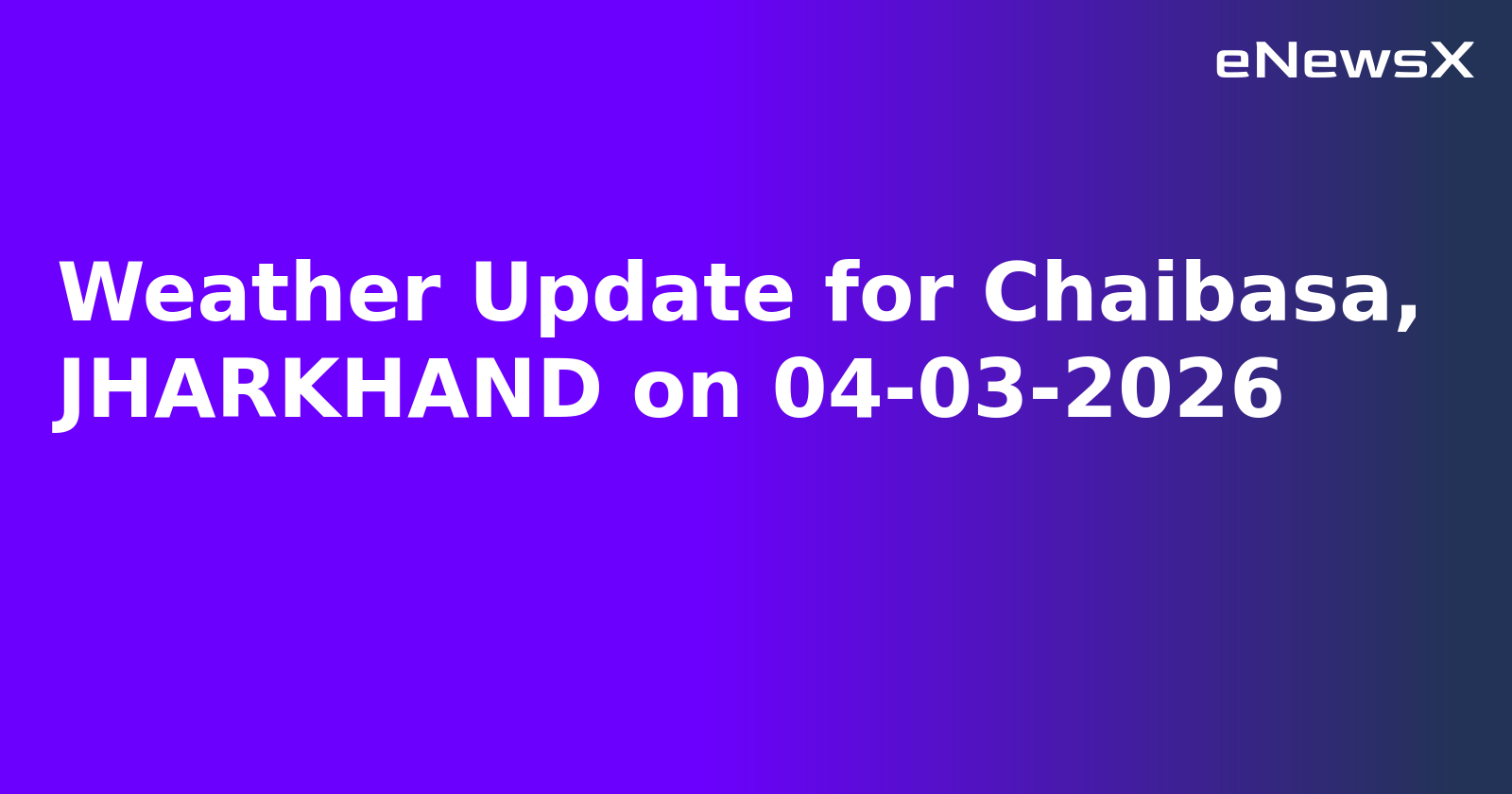 Weather Update for Chaibasa, JHARKHAND on 04-03-2026