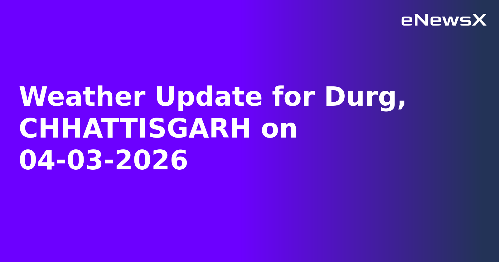 Weather Update for Durg, CHHATTISGARH on 04-03-2026