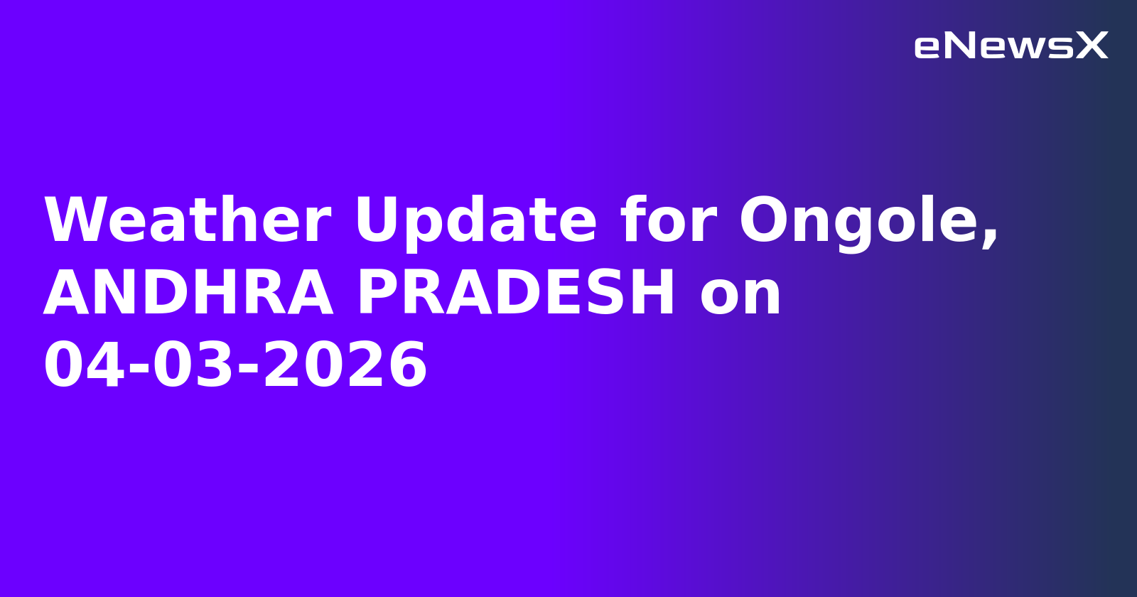 Weather Update for Ongole, ANDHRA PRADESH on 04-03-2026