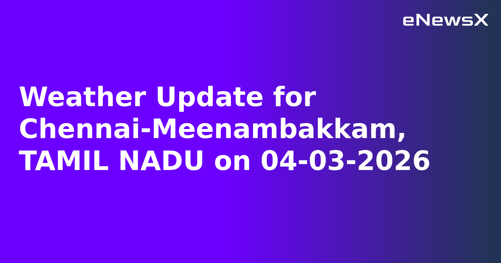 Weather Update for Chennai-Meenambakkam, TAMIL NADU on 04-03-2026