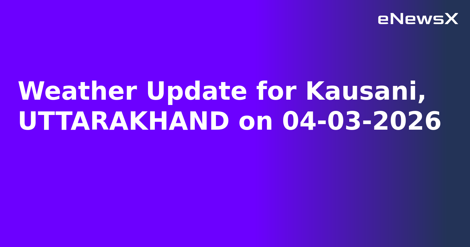 Weather Update for Kausani, UTTARAKHAND on 04-03-2026