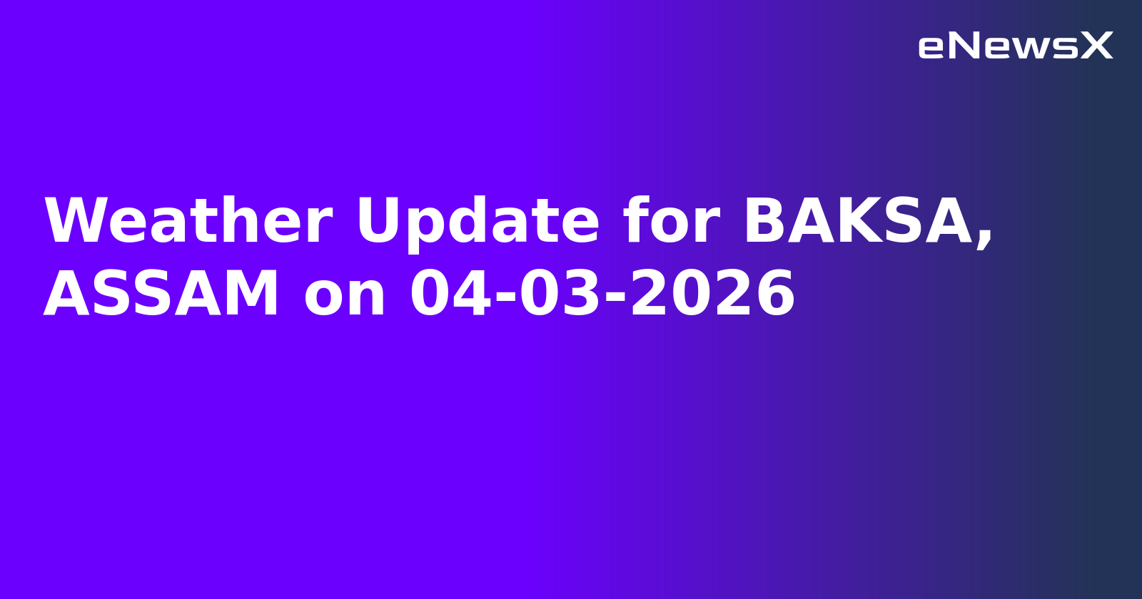 Weather Update for BAKSA, ASSAM on 04-03-2026