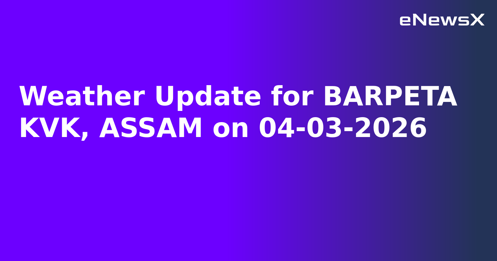 Weather Update for BARPETA KVK, ASSAM on 04-03-2026