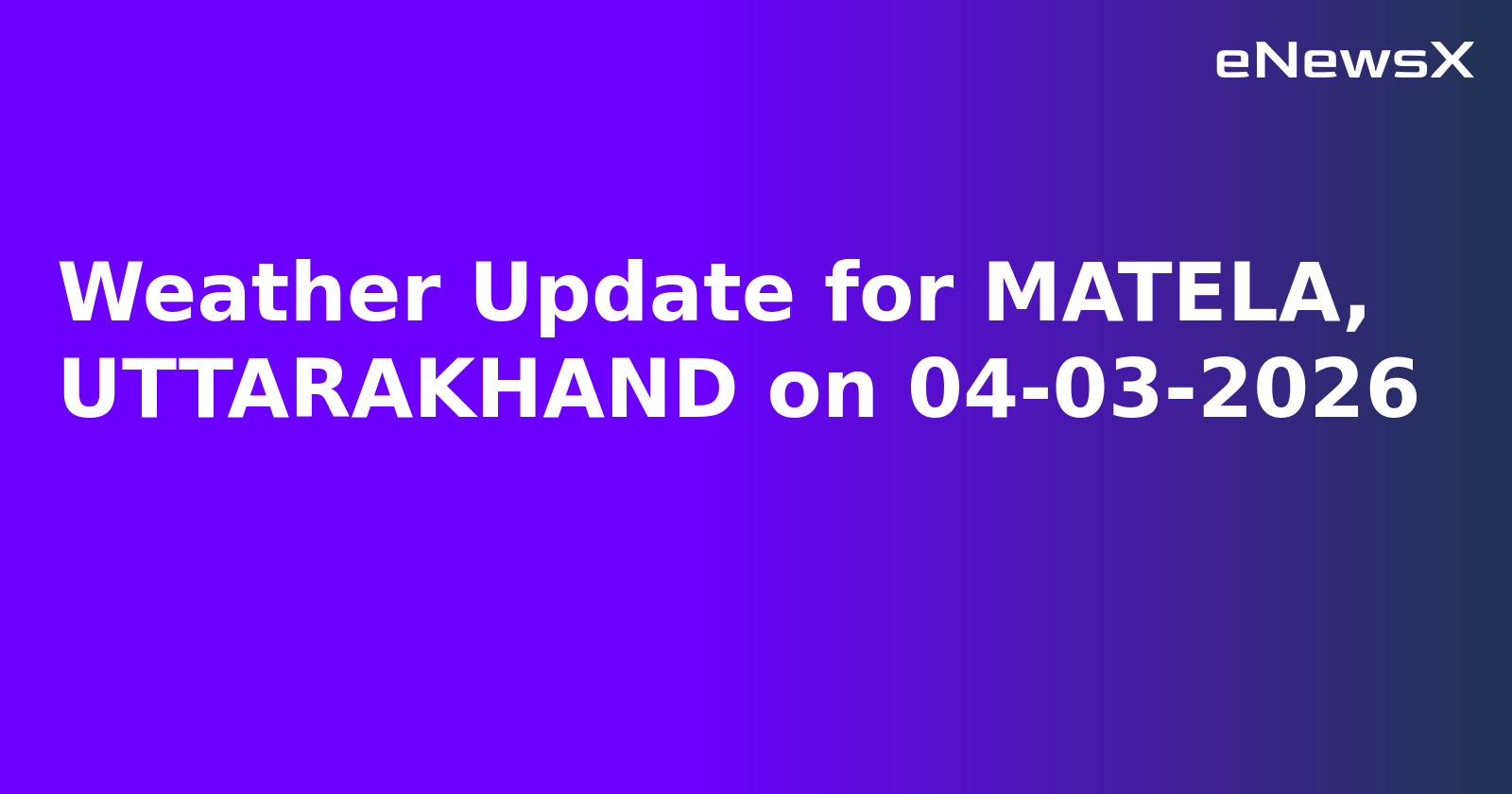 Weather Update for MATELA, UTTARAKHAND on 04-03-2026