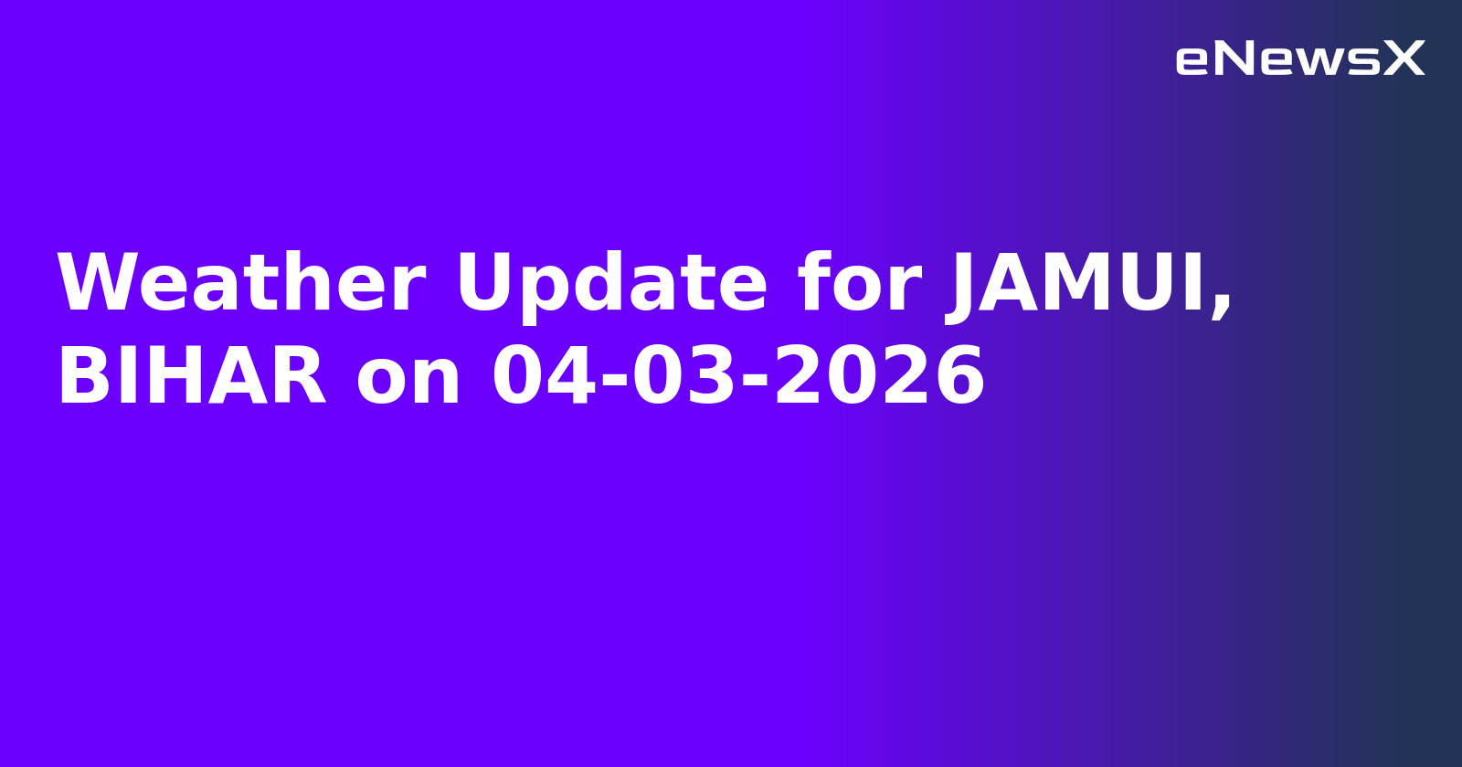 Weather Update for JAMUI, BIHAR on 04-03-2026