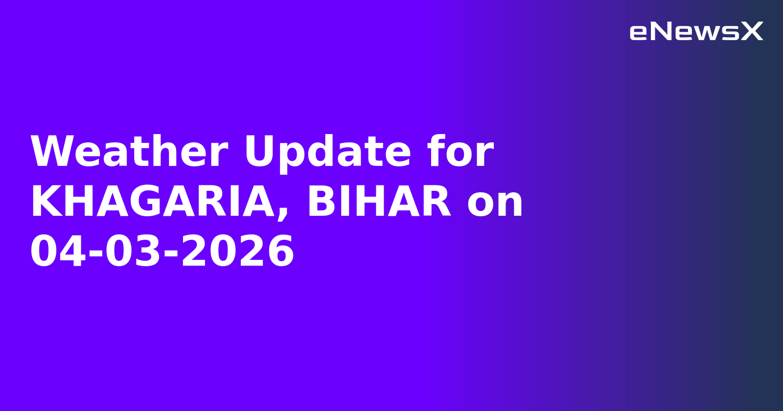 Weather Update for KHAGARIA, BIHAR on 04-03-2026