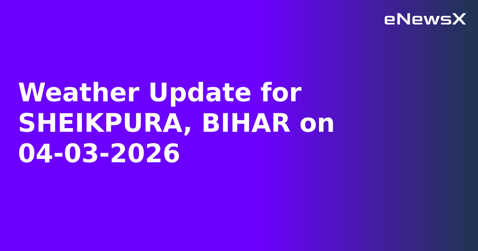 Weather Update for SHEIKPURA, BIHAR on 04-03-2026.webp