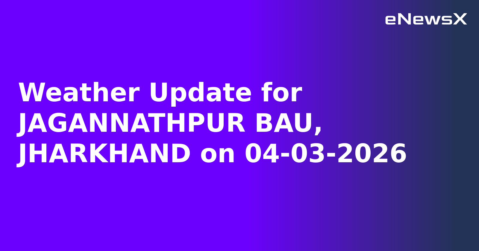 Weather Update for JAGANNATHPUR BAU, JHARKHAND on 04-03-2026
