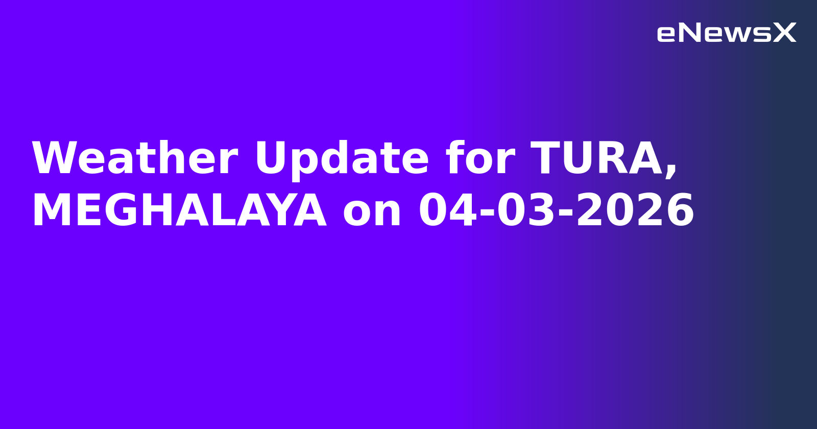 Weather Update for TURA, MEGHALAYA on 04-03-2026