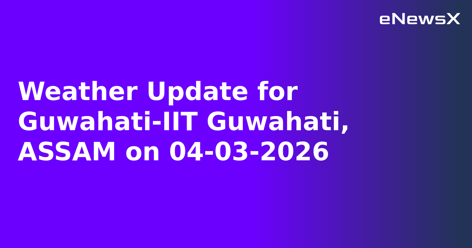 Weather Update for Guwahati-IIT Guwahati, ASSAM on 04-03-2026