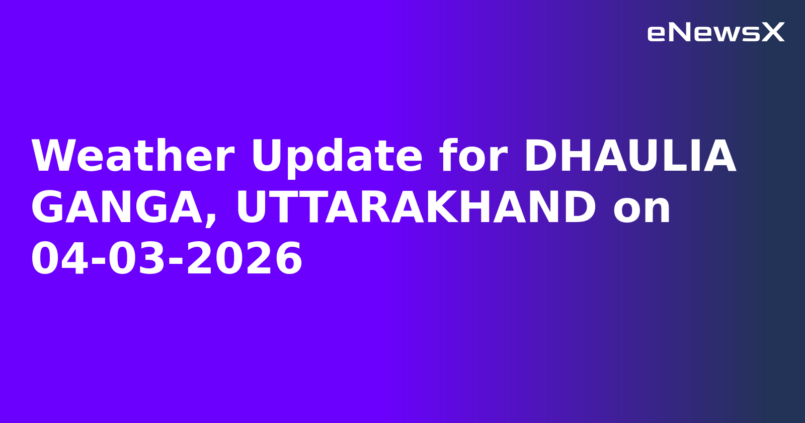 Weather Update for DHAULIA GANGA, UTTARAKHAND on 04-03-2026