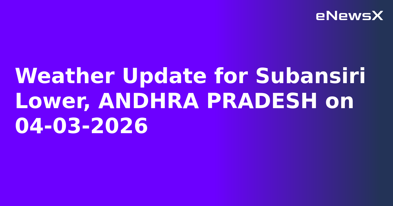Weather Update for Subansiri Lower, ANDHRA PRADESH on 04-03-2026.webp