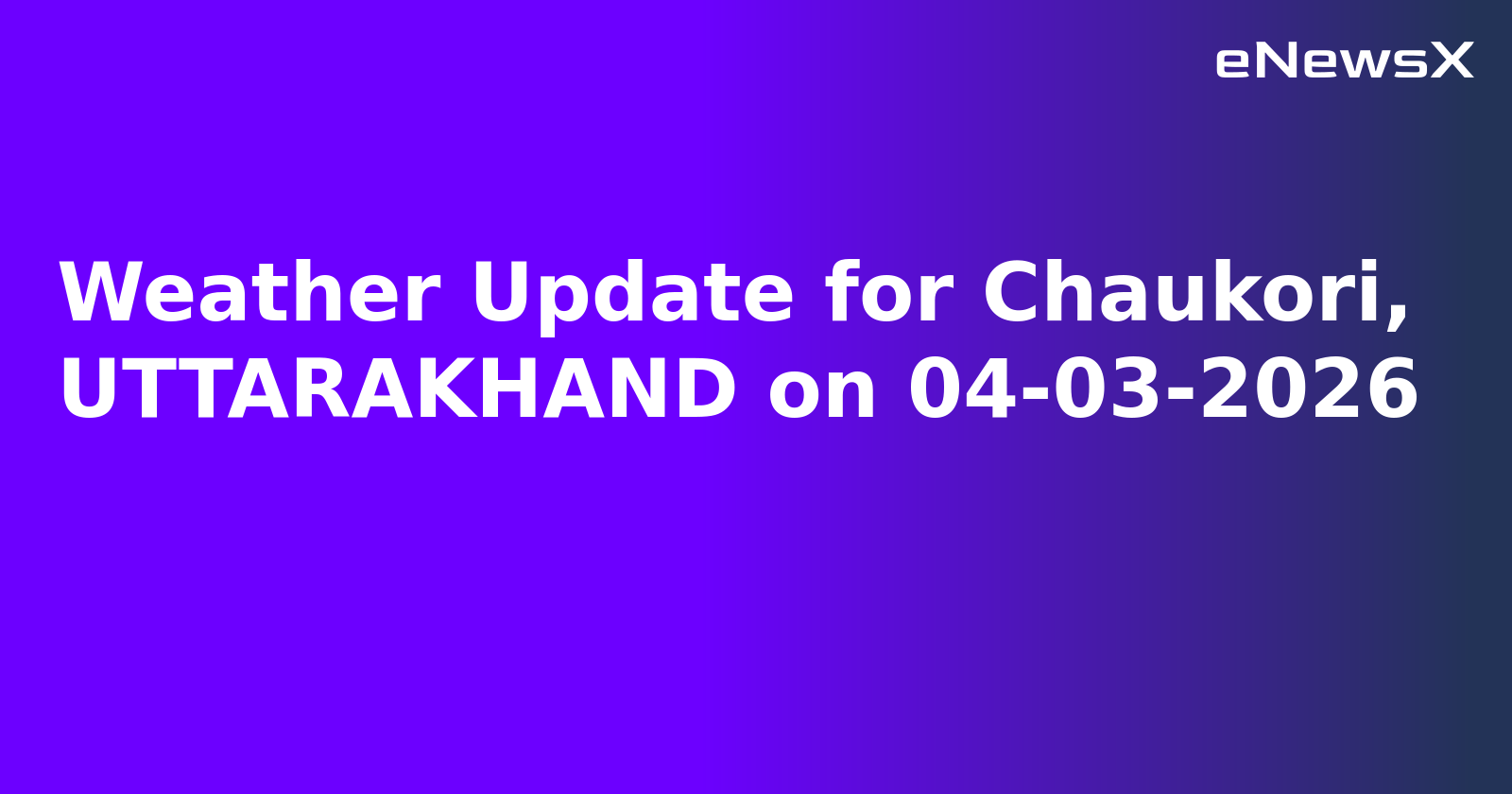 Weather Update for Chaukori, UTTARAKHAND on 04-03-2026