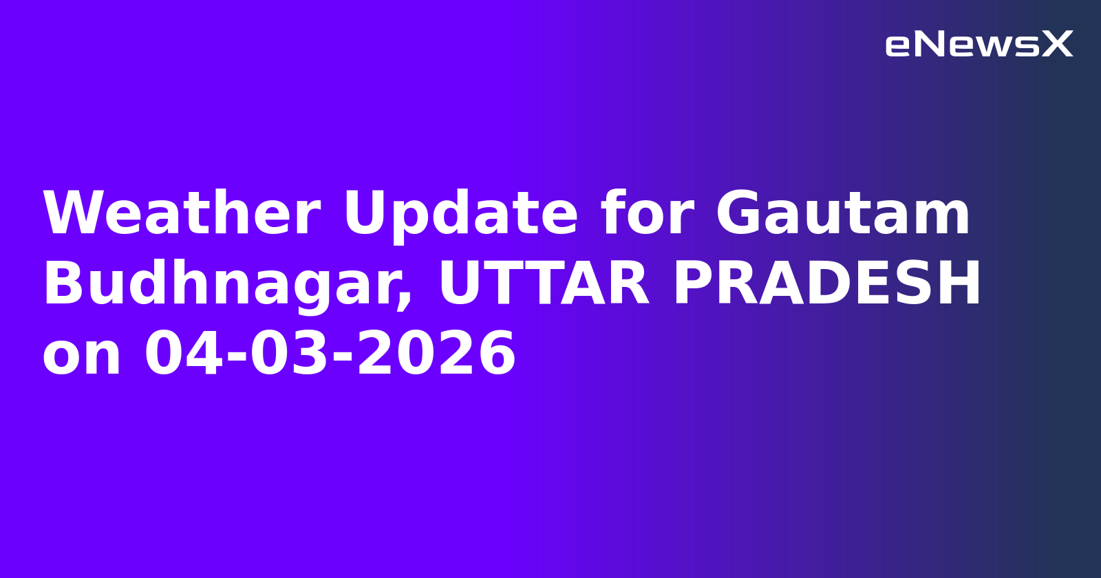 Weather Update for Gautam Budhnagar, UTTAR PRADESH on 04-03-2026