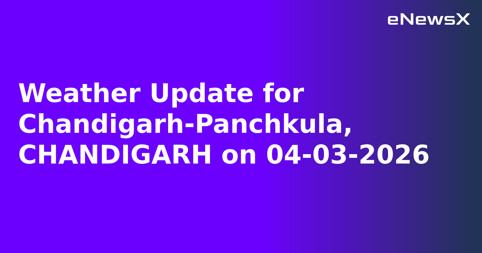 Weather Update for Chandigarh-Panchkula, CHANDIGARH on 04-03-2026