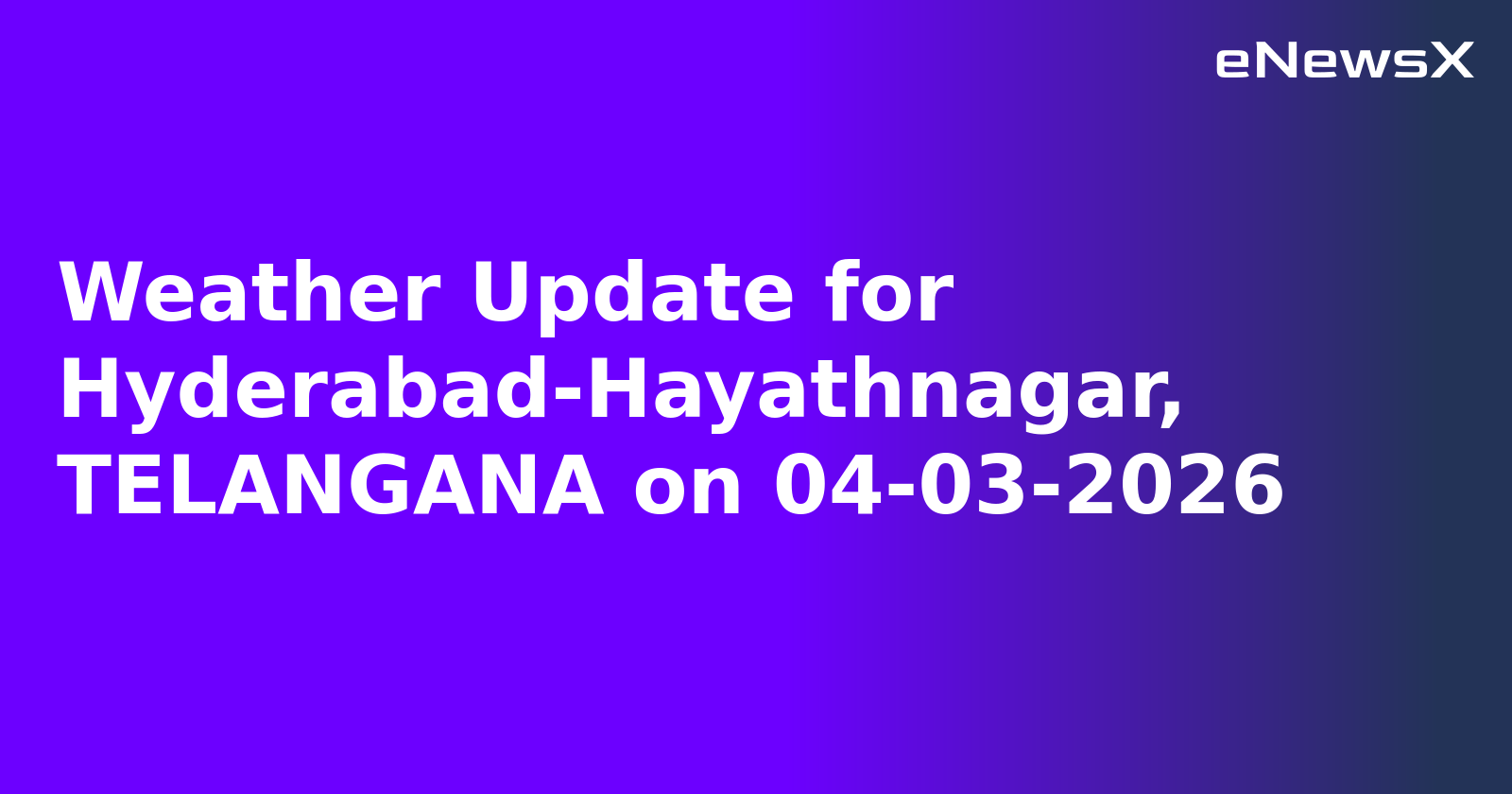 Weather Update for Hyderabad-Hayathnagar, TELANGANA on 04-03-2026
