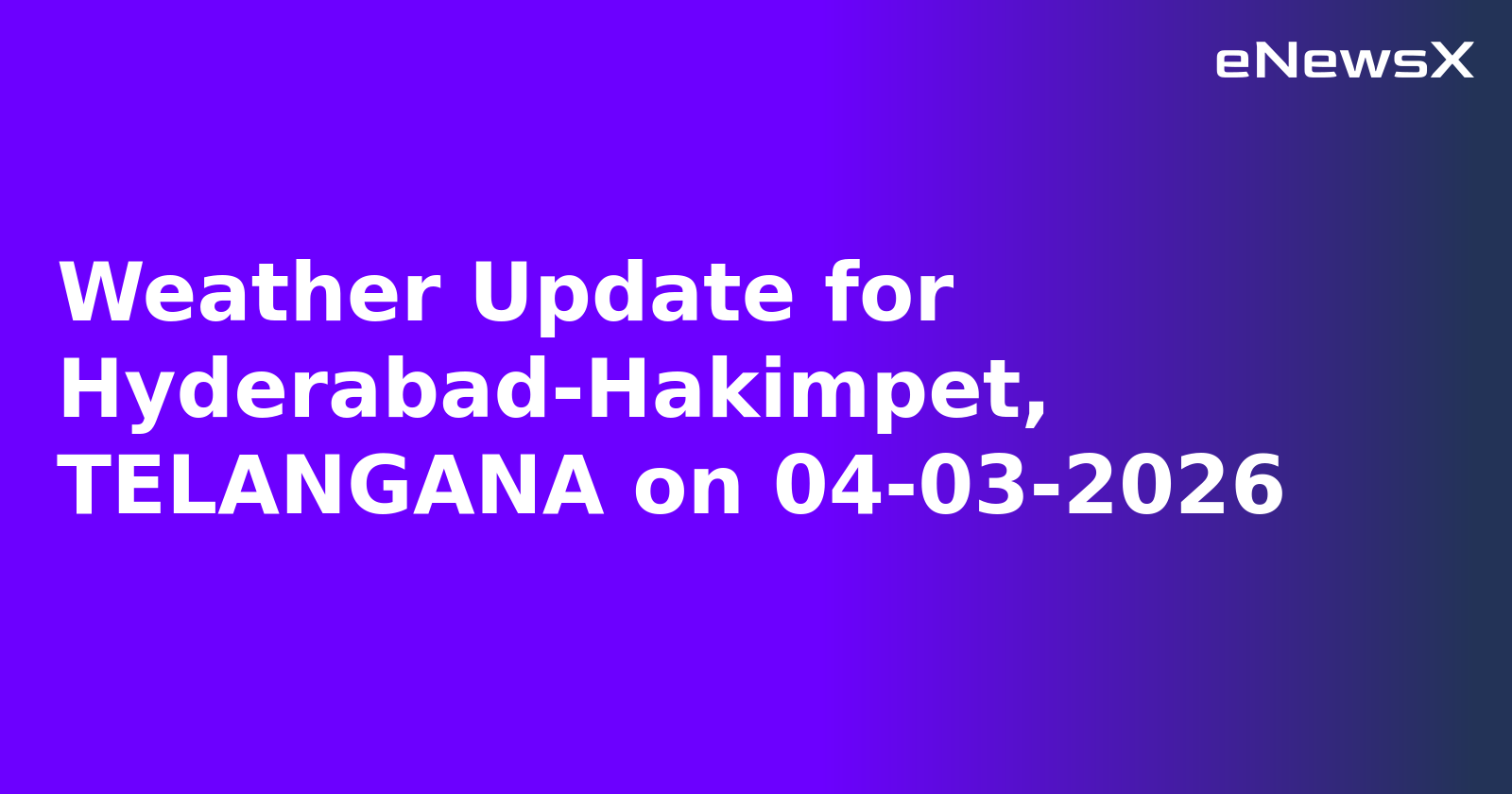 Weather Update for Hyderabad-Hakimpet, TELANGANA on 04-03-2026