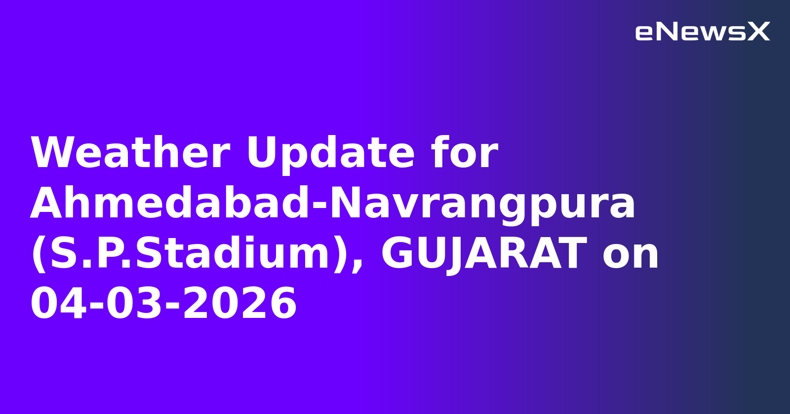 Weather Update for Ahmedabad-Navrangpura (S.P.Stadium), GUJARAT on 04-03-2026