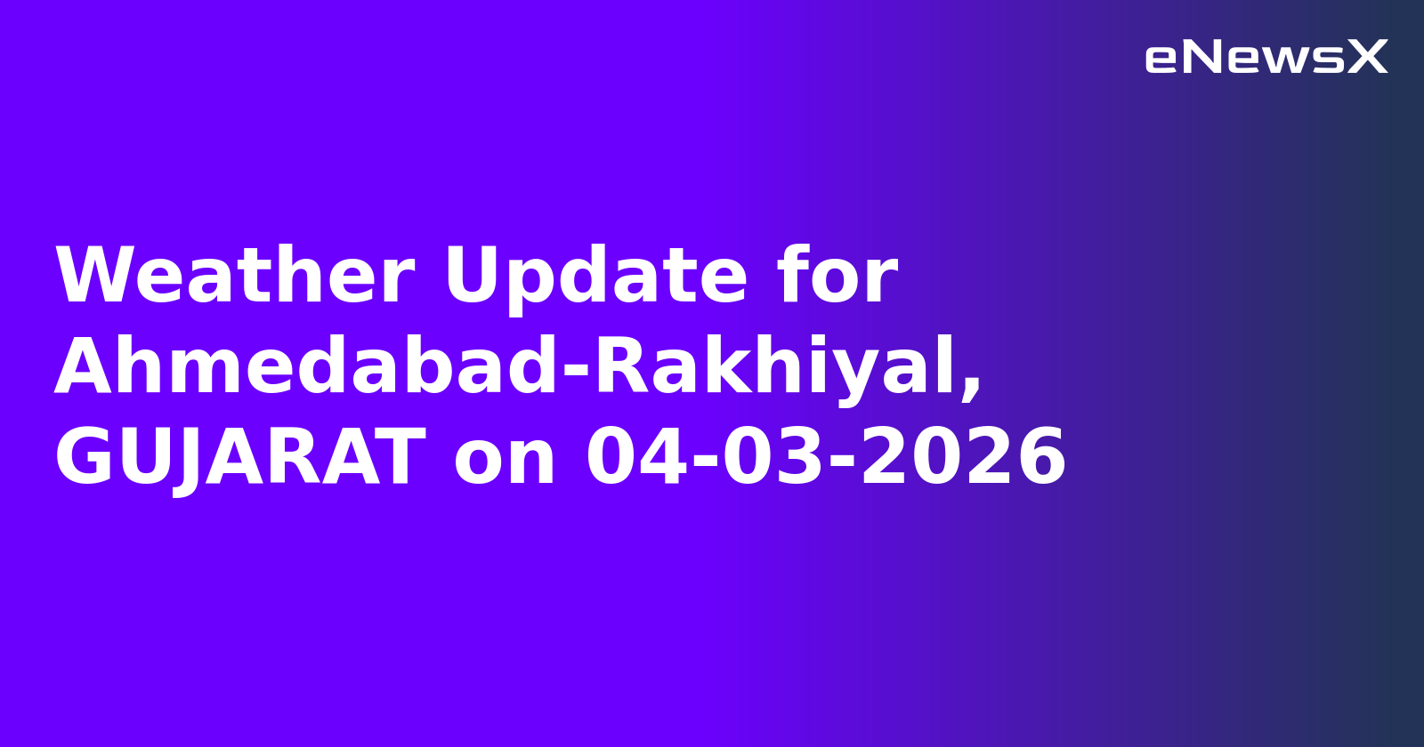 Weather Update for Ahmedabad-Rakhiyal, GUJARAT on 04-03-2026.webp