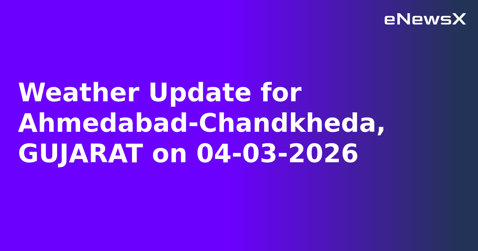 Weather Update for Ahmedabad-Chandkheda, GUJARAT on 04-03-2026.webp