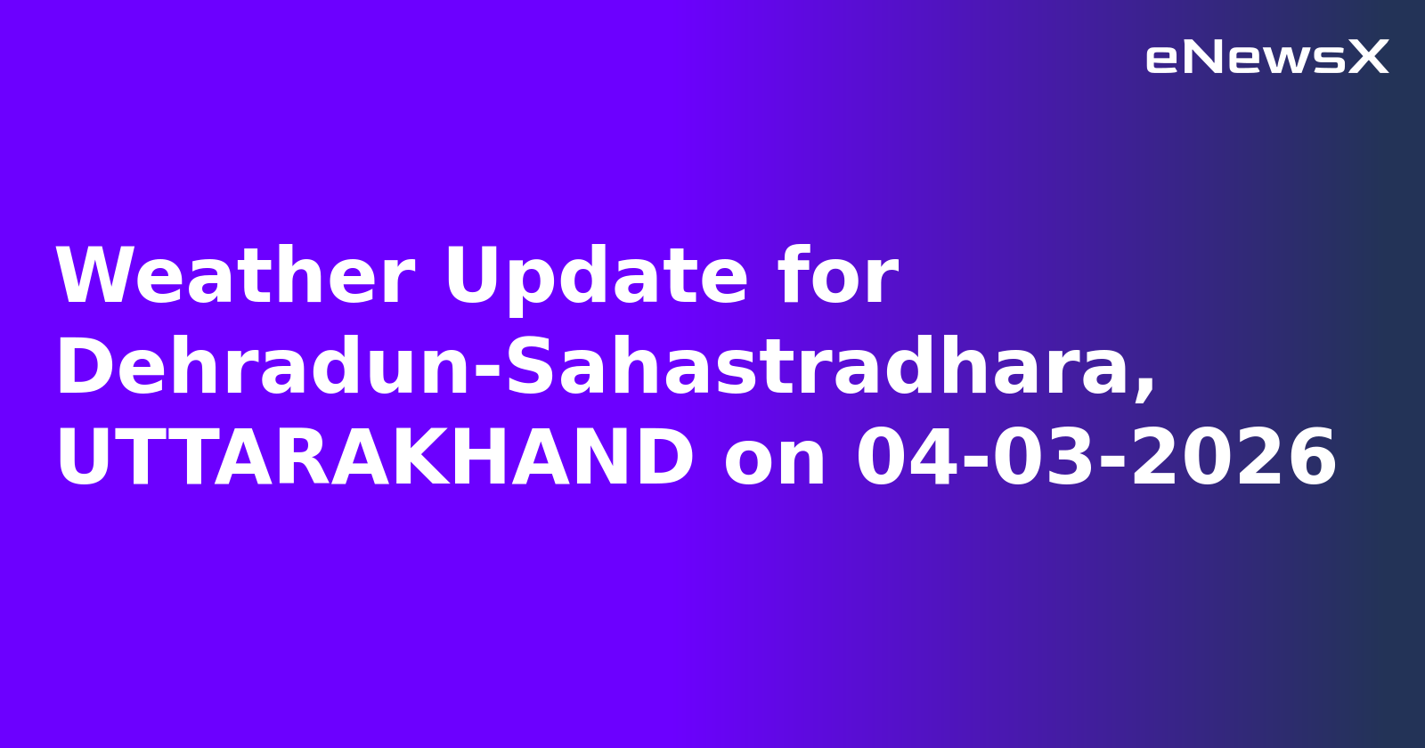 Weather Update for Dehradun-Sahastradhara, UTTARAKHAND on 04-03-2026