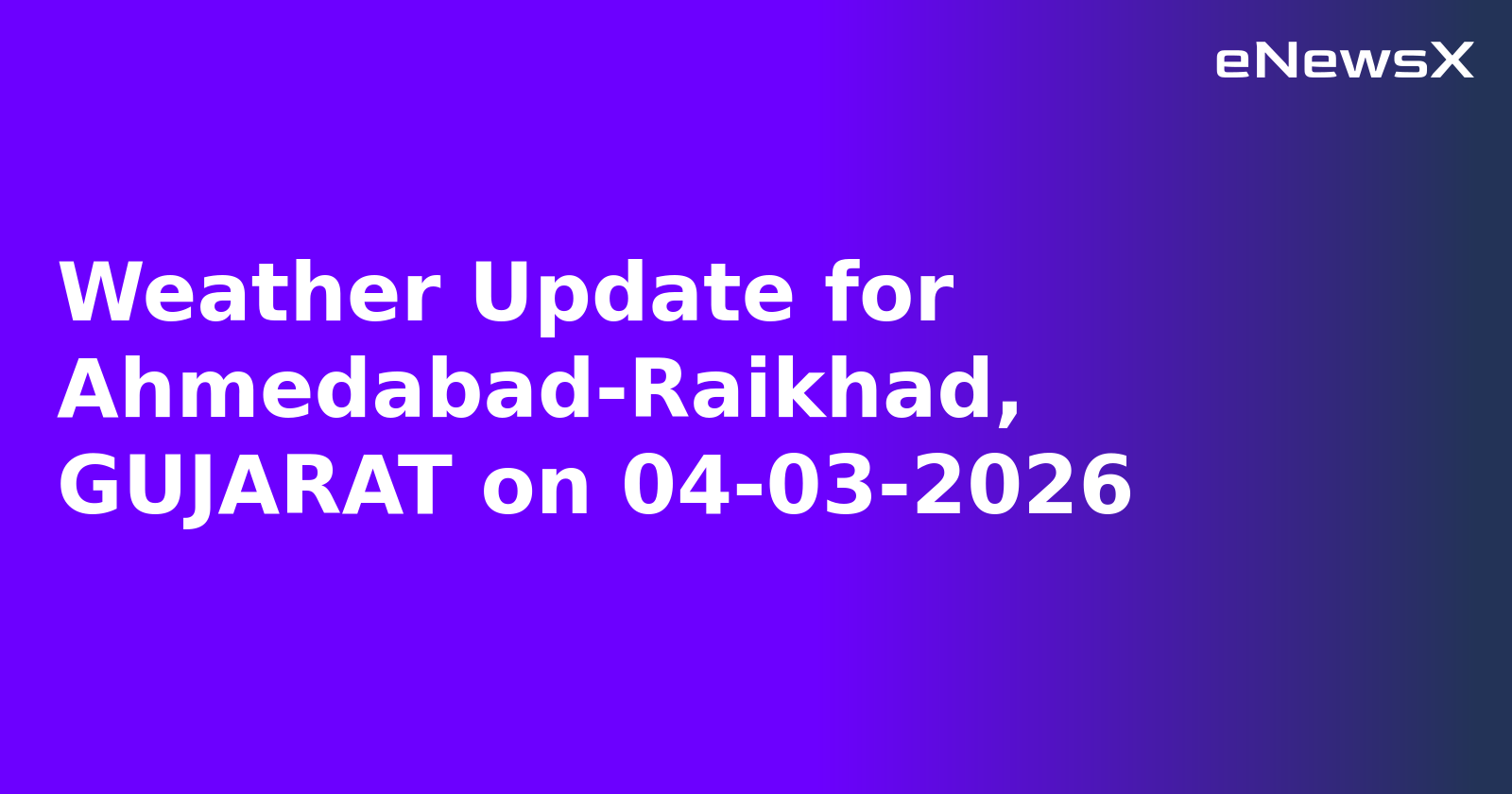 Weather Update for Ahmedabad-Raikhad, GUJARAT on 04-03-2026