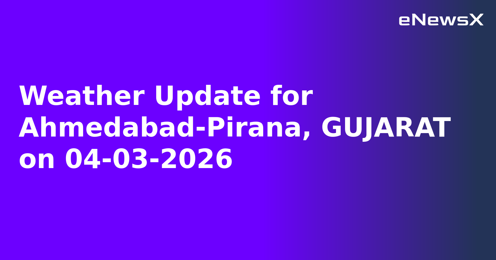 Weather Update for Ahmedabad-Pirana, GUJARAT on 04-03-2026