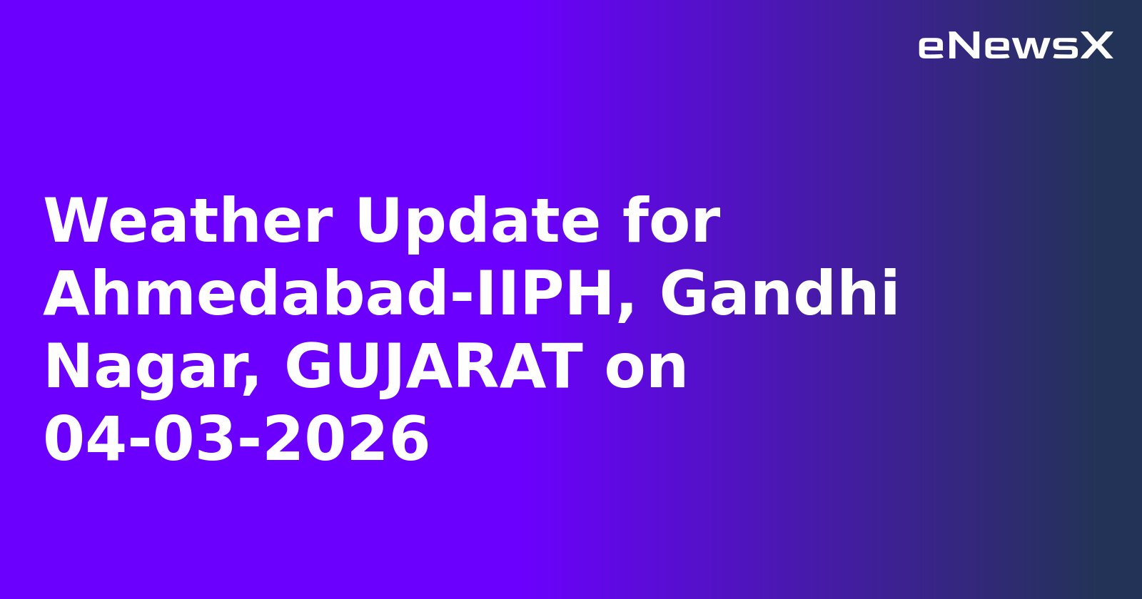 Weather Update for Ahmedabad-IIPH, Gandhi Nagar, GUJARAT on 04-03-2026
