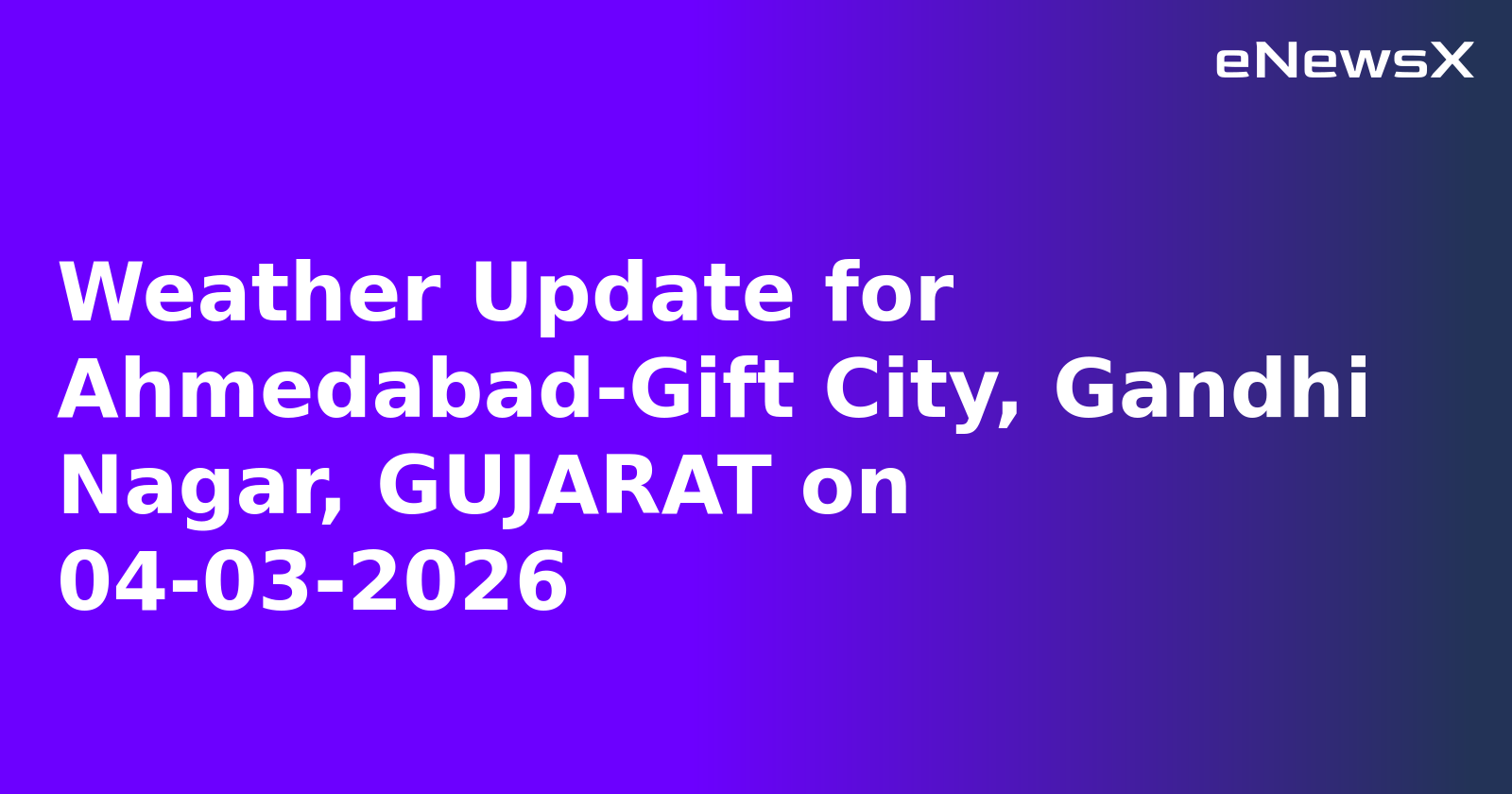 Weather Update for Ahmedabad-Gift City, Gandhi Nagar, GUJARAT on 04-03-2026