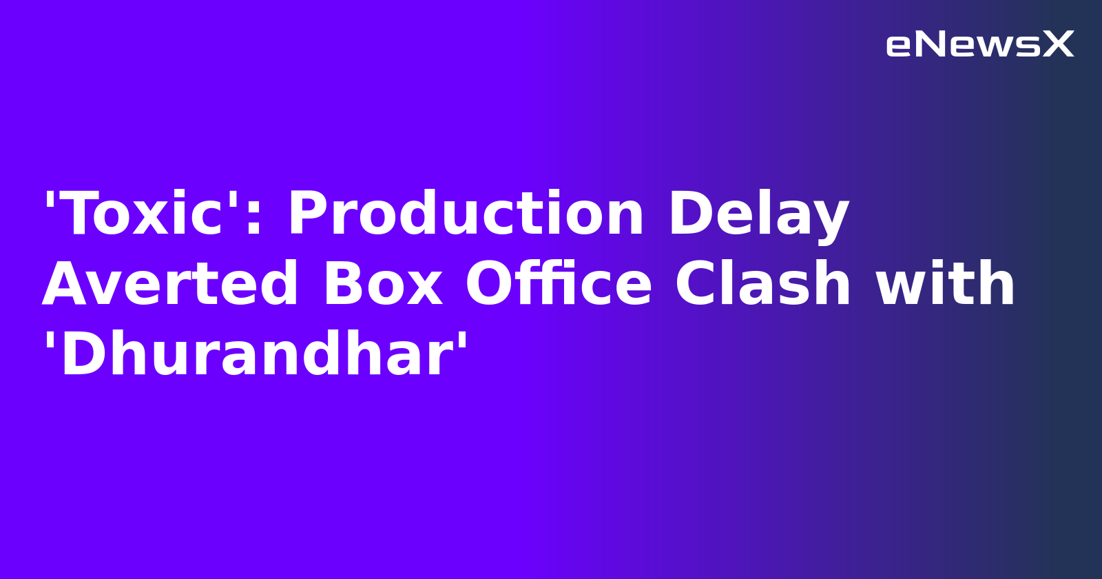 'Toxic': Production Delay Averted Box Office Clash with 'Dhurandhar'