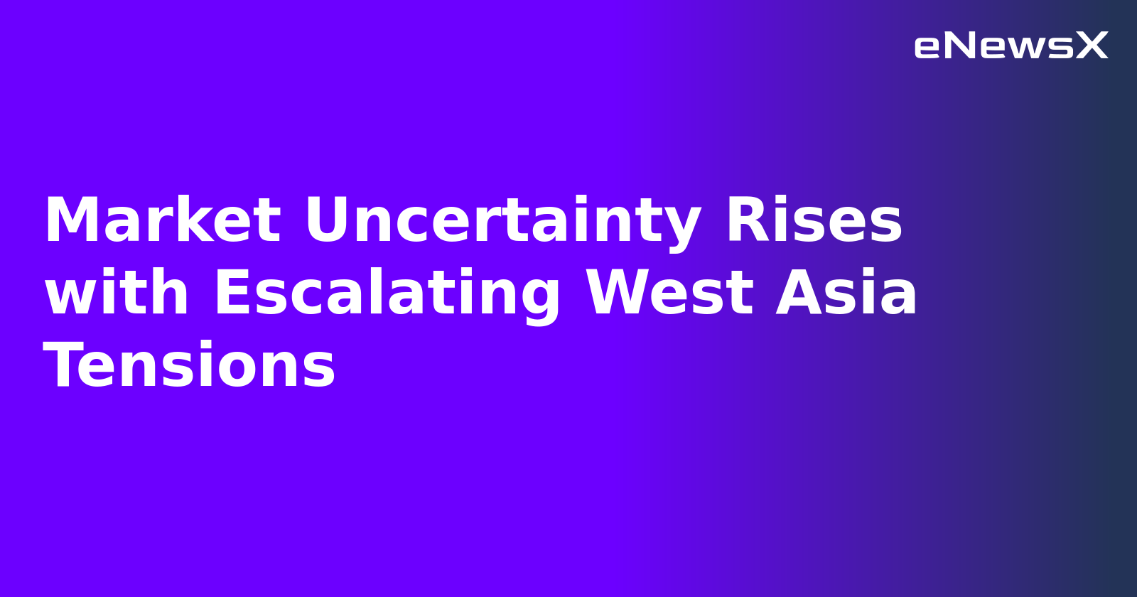 Market Uncertainty Rises with Escalating West Asia Tensions.webp