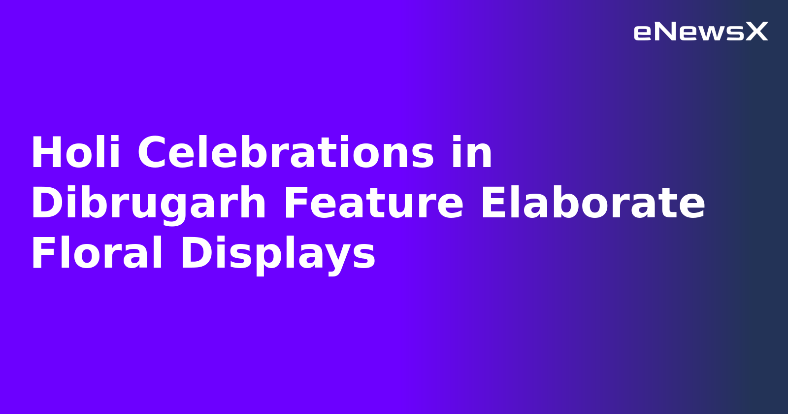 Holi Celebrations in Dibrugarh Feature Elaborate Floral Displays.webp