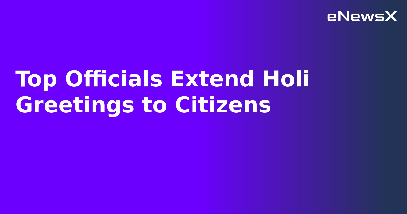 Top Officials Extend Holi Greetings to Citizens.webp