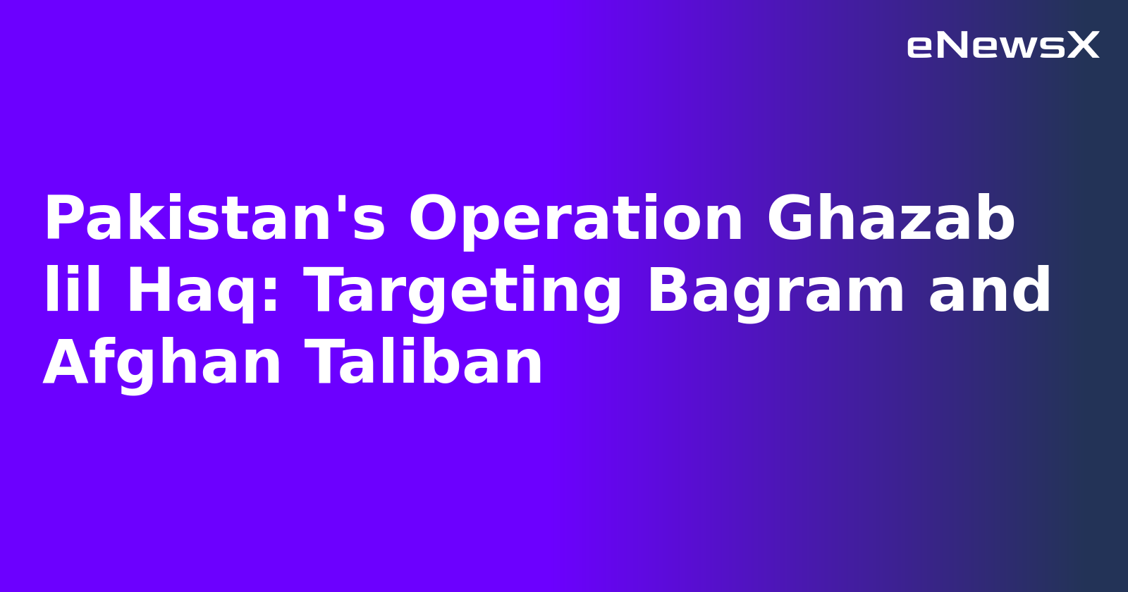 Pakistan's Operation Ghazab lil Haq: Targeting Bagram and Afghan Taliban.webp