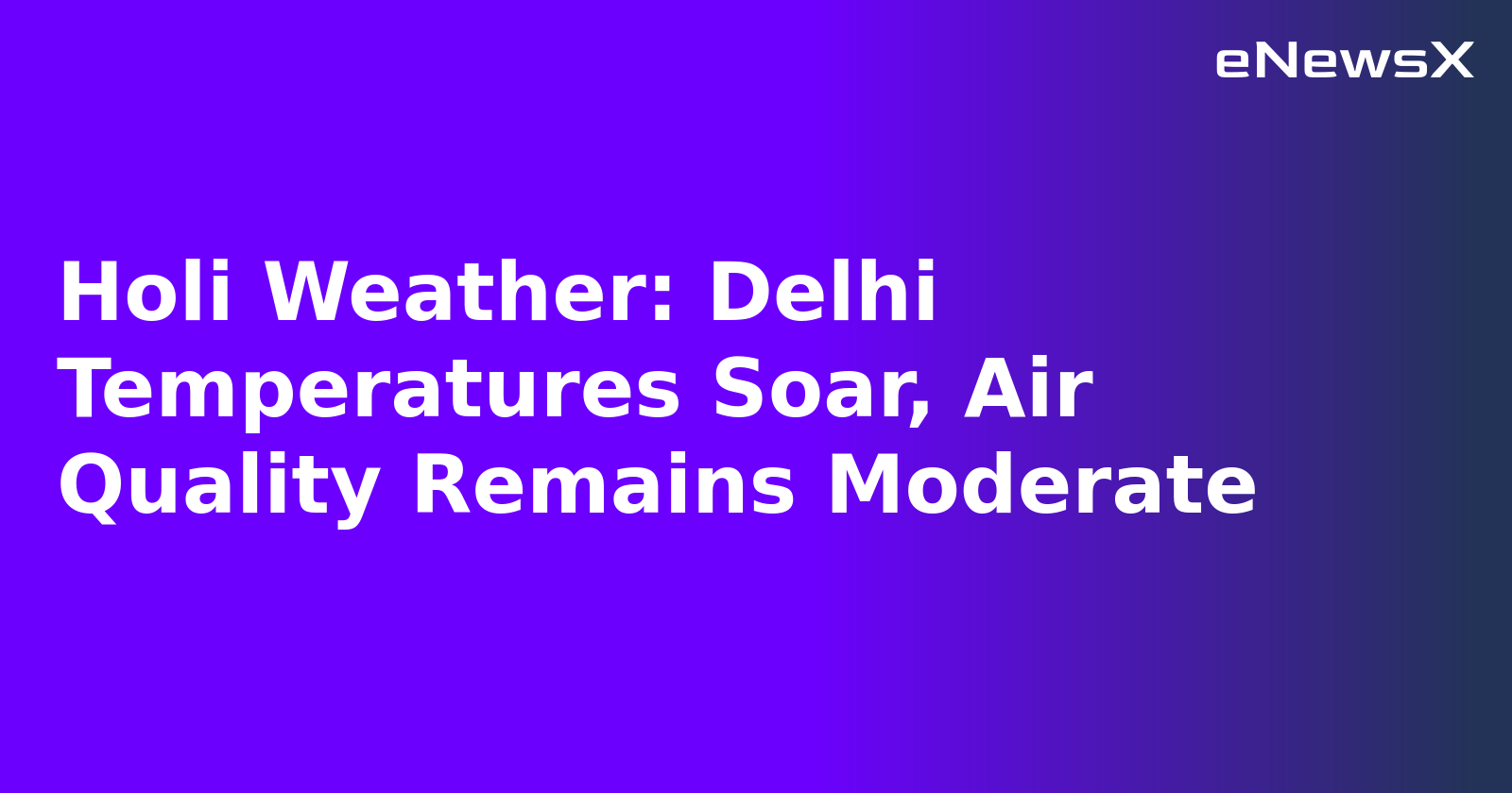 Holi Weather: Delhi Temperatures Soar, Air Quality Remains Moderate.webp