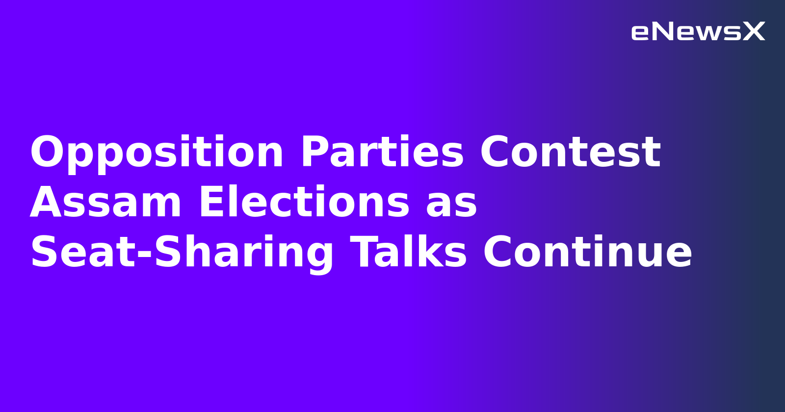 Opposition Parties Contest Assam Elections as Seat-Sharing Talks Continue.webp