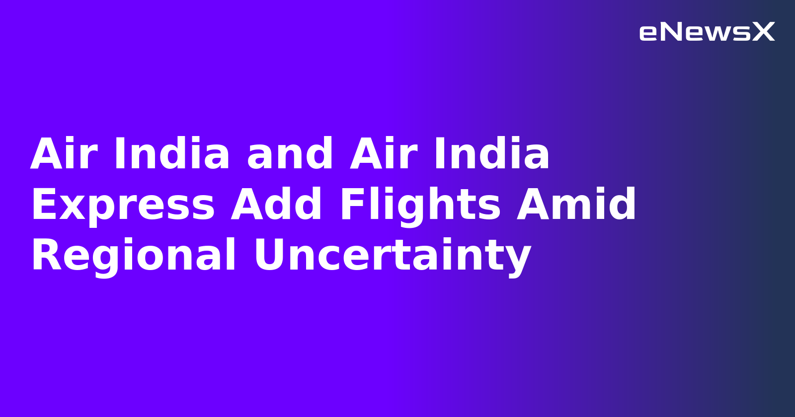 Air India and Air India Express Add Flights Amid Regional Uncertainty.webp Air India and Air India Express Add Flights Amid Regional Uncertainty.webp