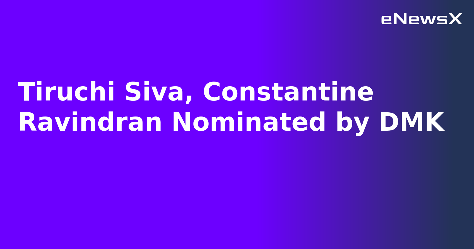 Tiruchi Siva, Constantine Ravindran Nominated by DMK.webp