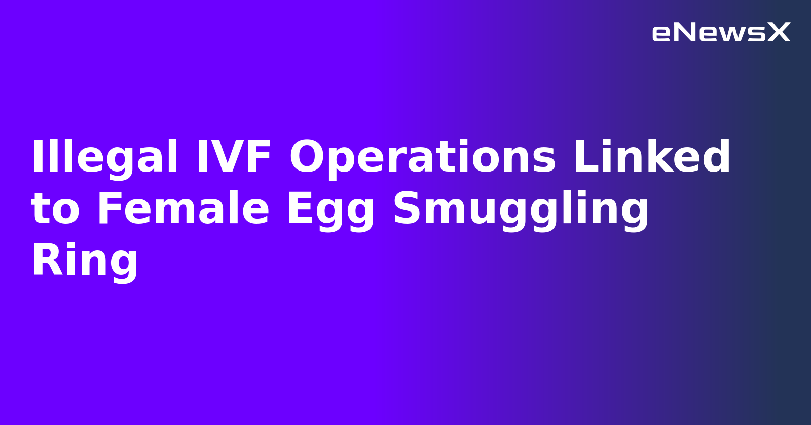 Illegal IVF Operations Linked to Female Egg Smuggling Ring.webp