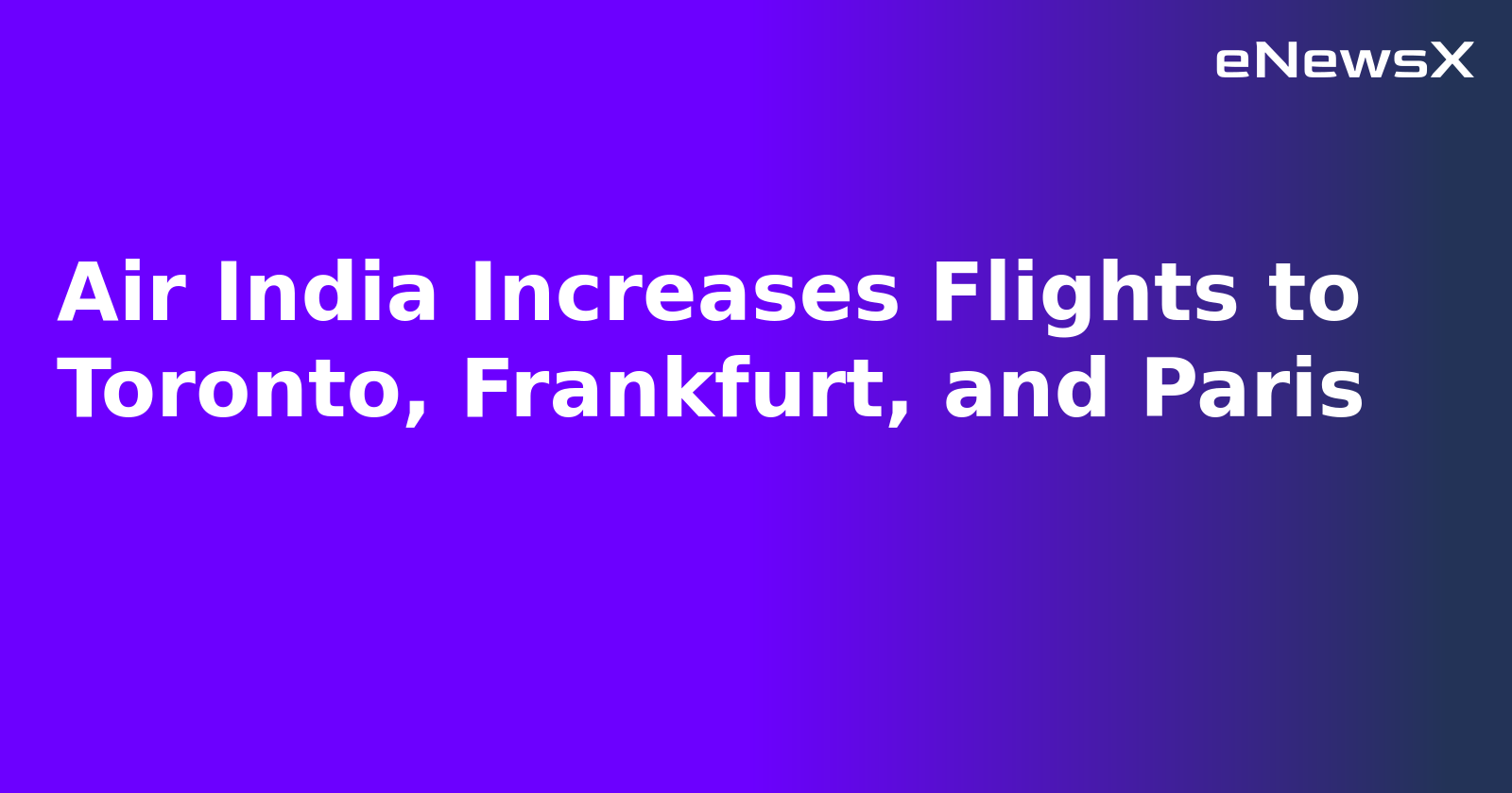 Air India Increases Flights to Toronto, Frankfurt, and Paris