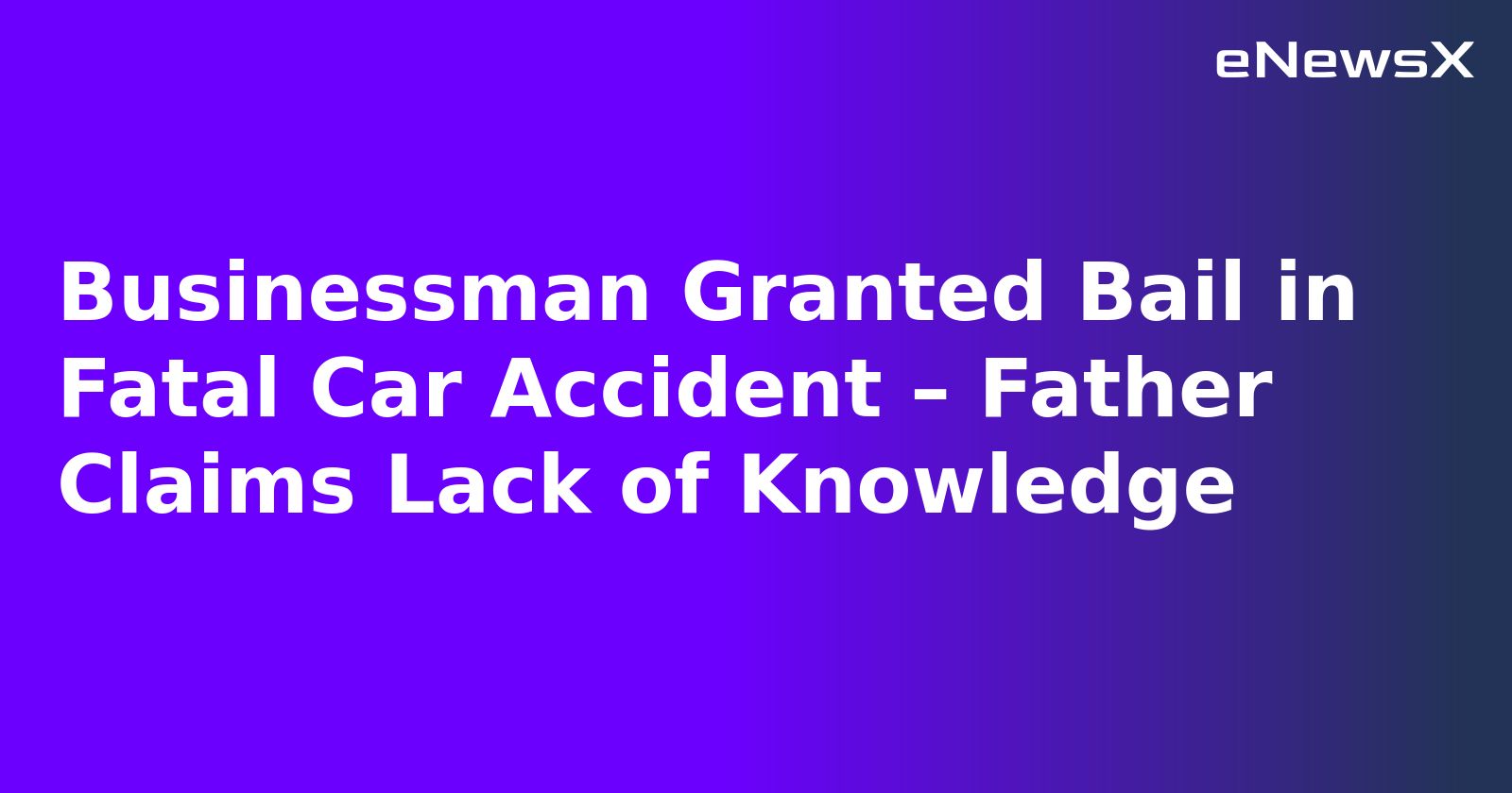 Businessman Granted Bail in Fatal Car Accident – Father Claims Lack of Knowledge.webp