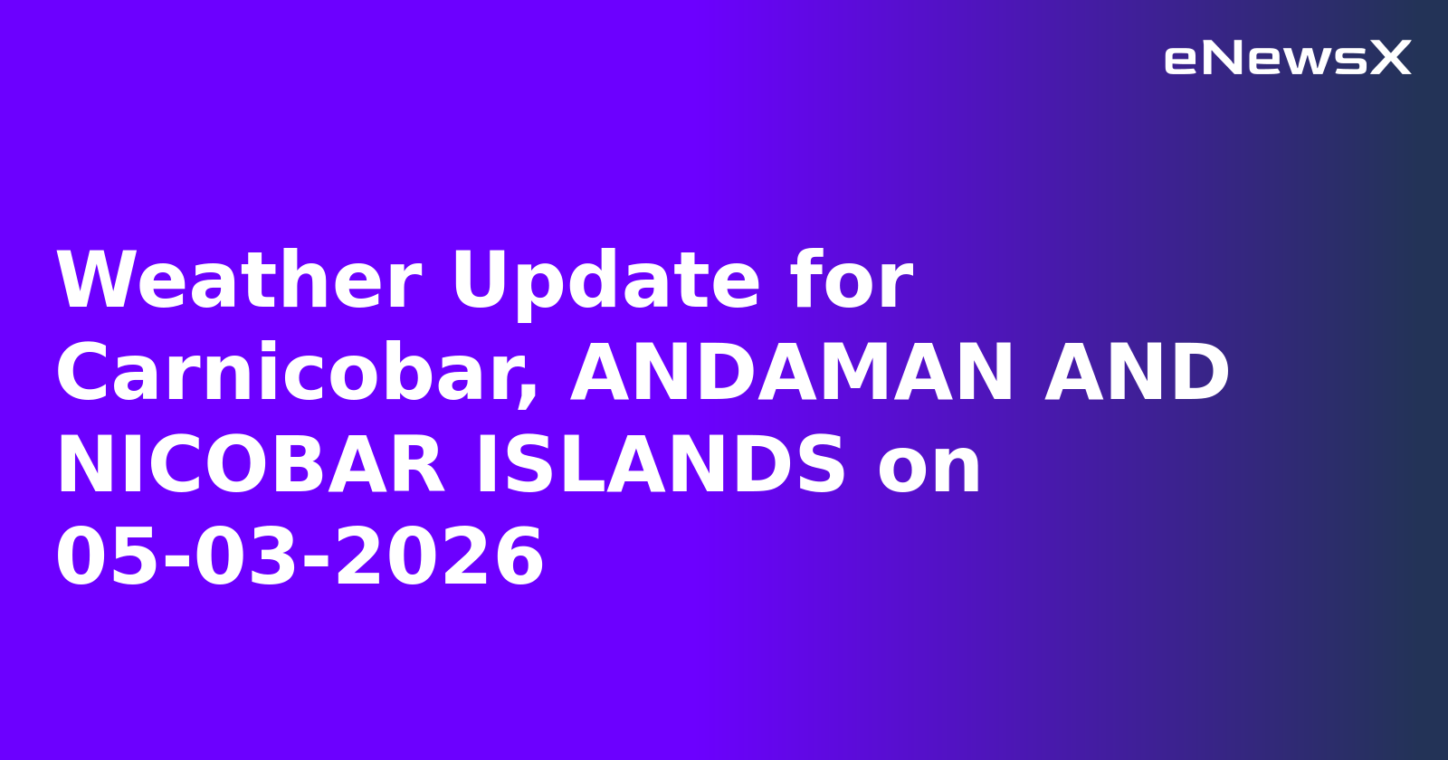 Weather Update for Carnicobar, ANDAMAN AND NICOBAR ISLANDS on 05-03-2026