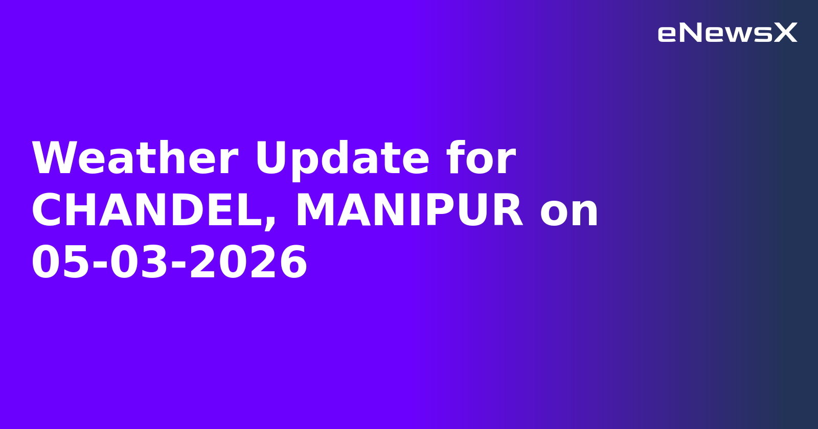 Weather Update for CHANDEL, MANIPUR on 05-03-2026