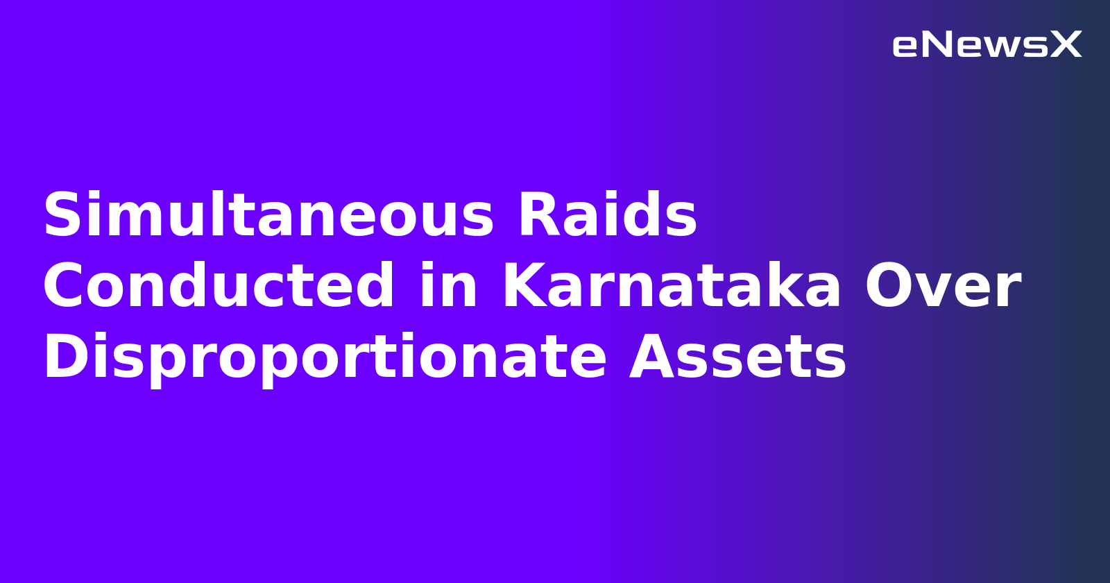 Simultaneous Raids Conducted in Karnataka Over Disproportionate Assets