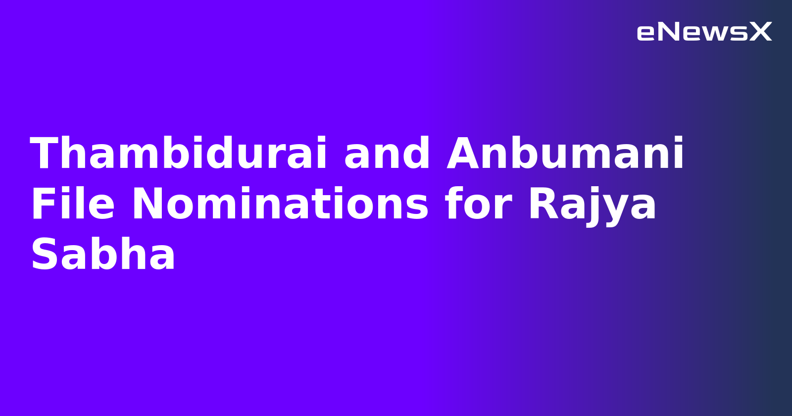 Thambidurai and Anbumani File Nominations for Rajya Sabha