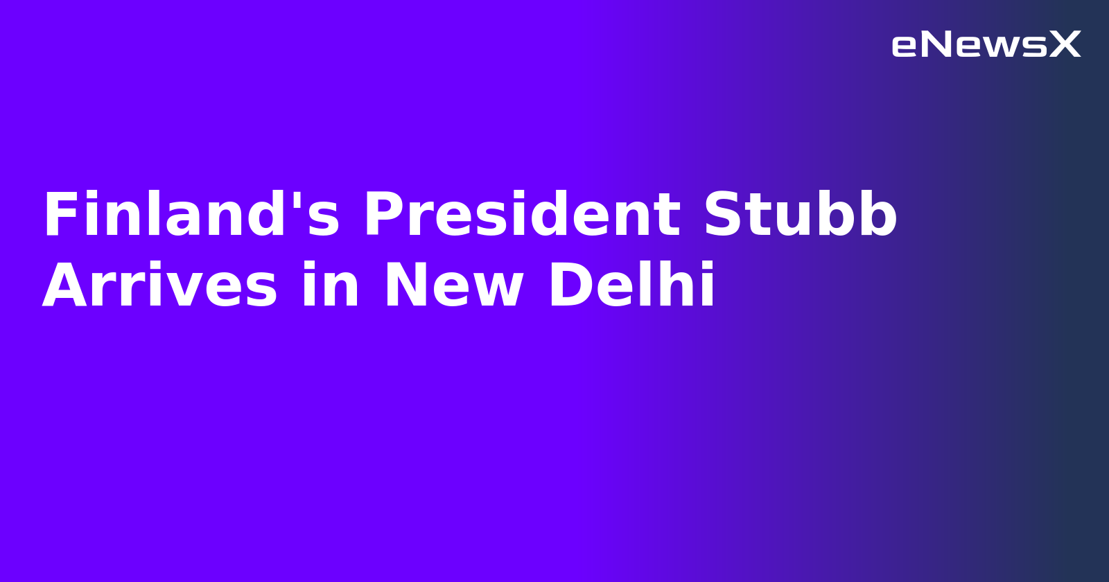 Finland's President Stubb Arrives in New Delhi