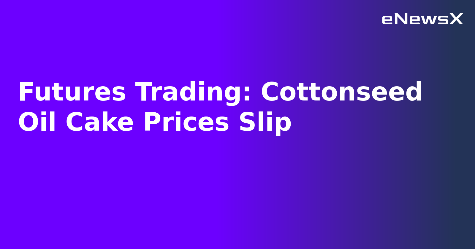 Futures Trading: Cottonseed Oil Cake Prices Slip