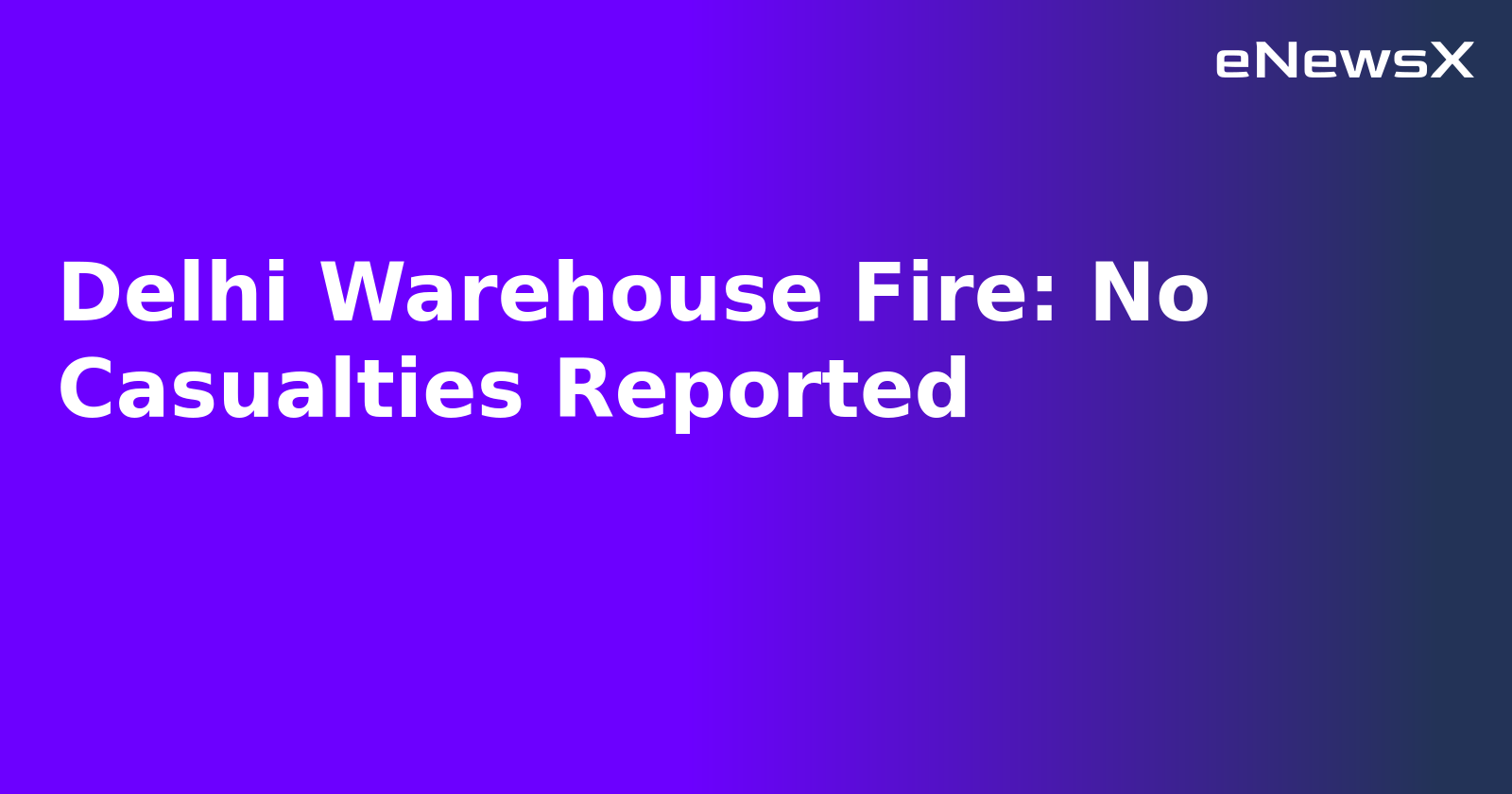 Delhi Warehouse Fire: No Casualties Reported
